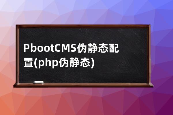 PbootCMS 伪静态配置(php伪静态)