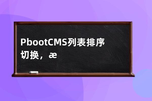 PbootCMS列表排序切换，时间/浏览量/点赞量/随机排序