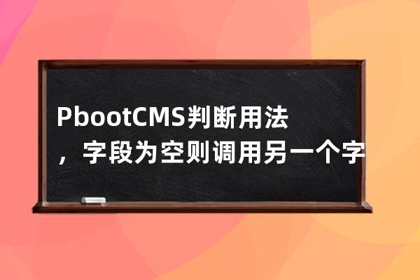 PbootCMS判断用法，字段为空则调用另一个字段标签的方法