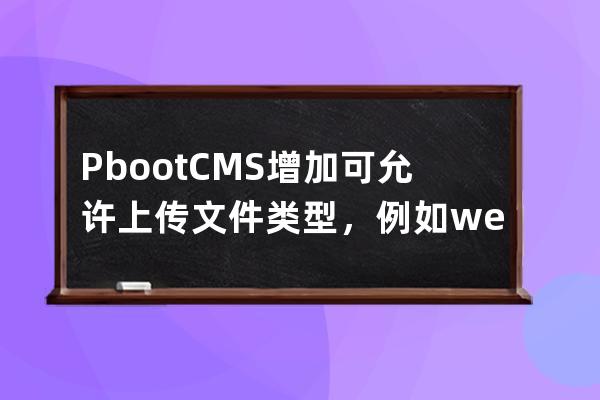 PbootCMS增加可允许上传文件类型，例如webp、mov等文件格式扩展