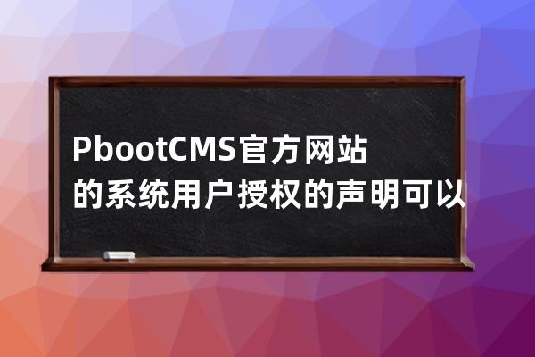 PbootCMS官方网站的系统用户授权的声明可以商用的CMS