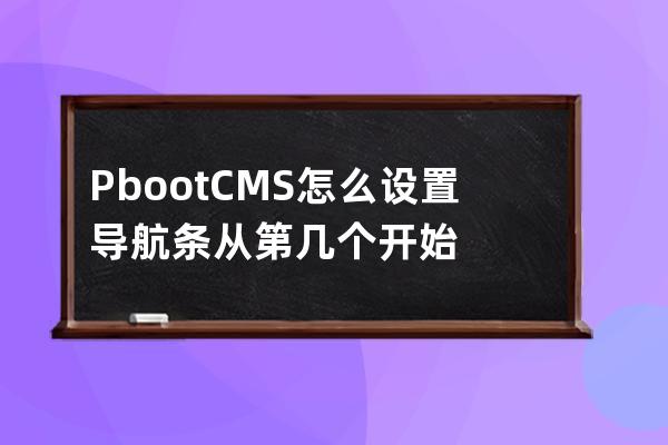 PbootCMS 怎么设置导航条从第几个开始