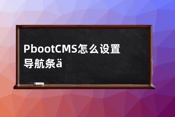 PbootCMS 怎么设置导航条从第几个开始