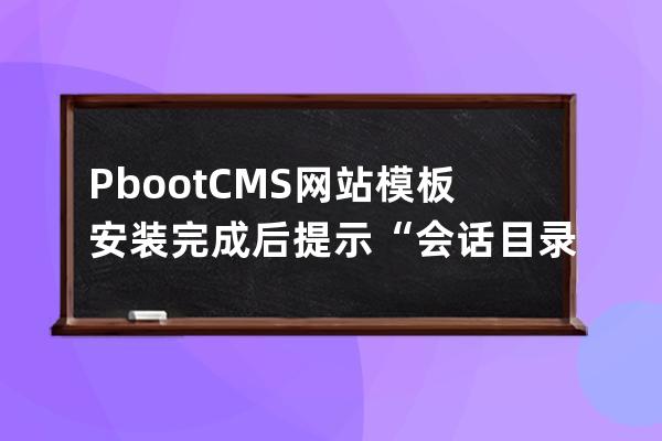 PbootCMS网站模板安装完成后提示:“会话目录写入权限不足”的解决办法 数据库写入权限不足