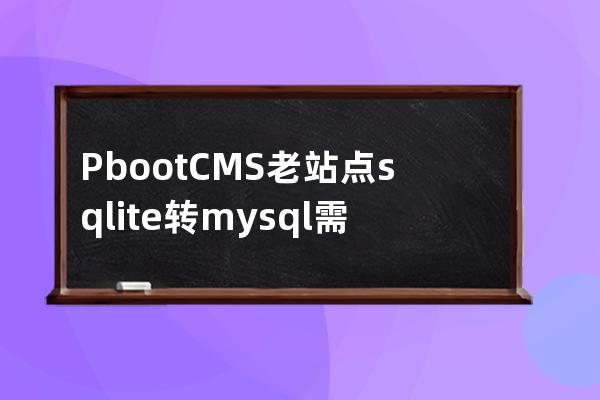 PbootCMS老站点sqlite转mysql需要注意的地方