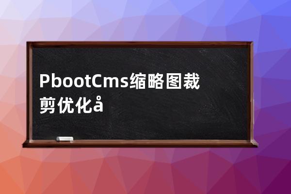  PbootCms缩略图裁剪优化居中裁剪