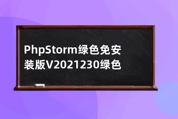 PhpStorm绿色免安装版 V2021.2.3.0 绿色便携版 / PhpStorm绿色破解版