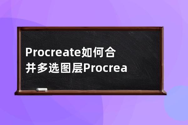 Procreate如何合并多选图层?Procreate多选图层合并教程 