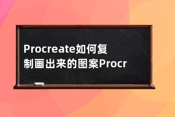 Procreate如何复制画出来的图案?Procreate复制画出来的教程 