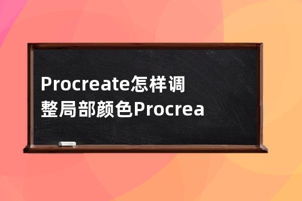 Procreate怎样调整局部颜色?Procreate调整局部颜色教程 