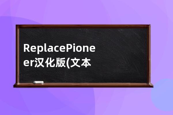 Replace Pioneer 汉化版(文本替换工具)下载3.74绿色汉化版 附使用教程