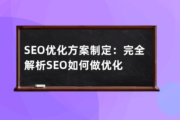 SEO优化方案制定：完全解析SEO如何做优化