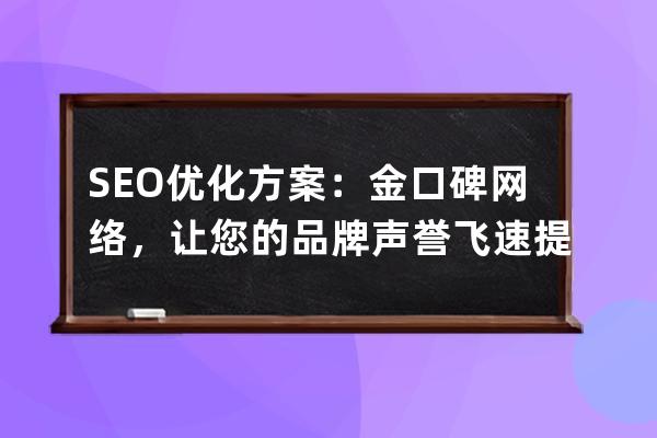 SEO优化方案：金口碑网络，让您的品牌声誉飞速提升