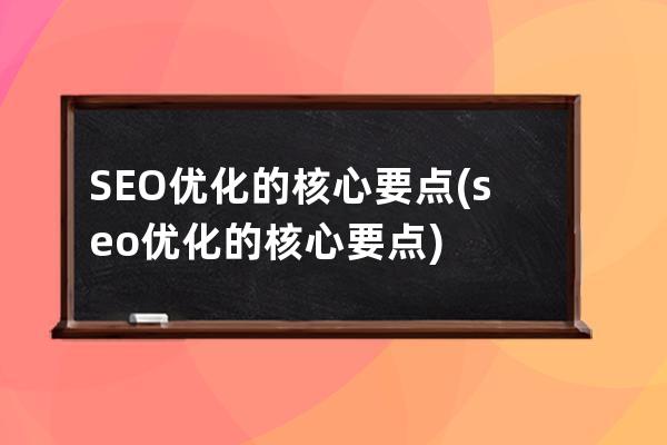 SEO优化的核心要点(seo优化的核心要点)