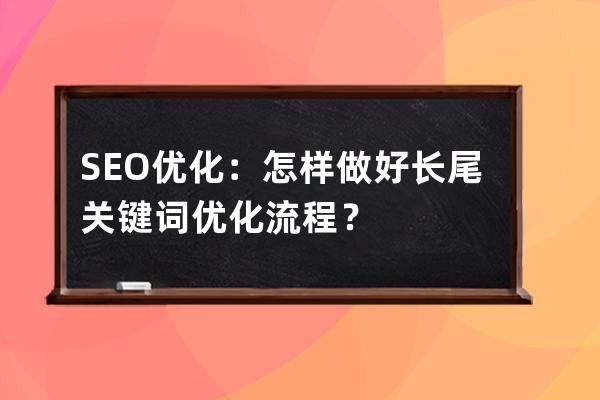 SEO优化：怎样做好长尾关键词优化流程？