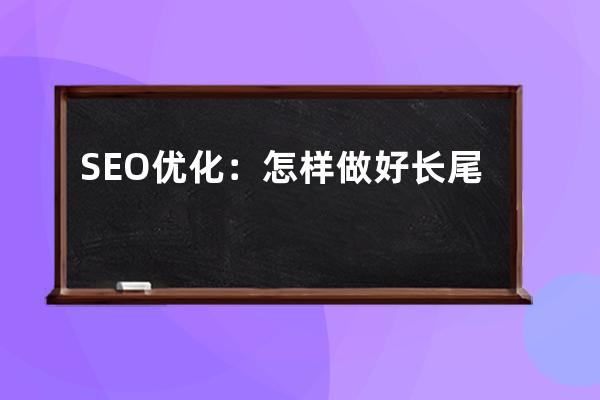 SEO优化：怎样做好长尾关键词优化流程？