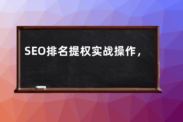 SEO排名提权实战操作，移动端SEO优化必学知识点