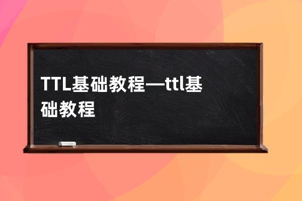 TTL基础教程—ttl基础教程