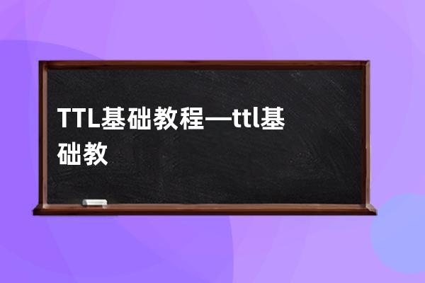 TTL基础教程—ttl基础教程