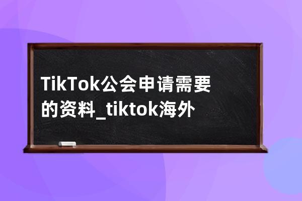 TikTok公会申请需要的资料_tiktok海外公会招募 