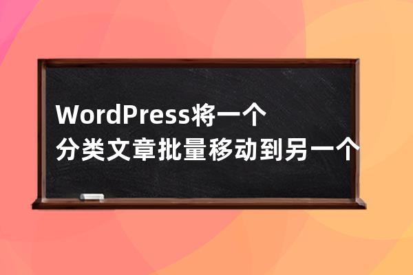 WordPress将一个分类文章批量移动到另一个分类怎么弄