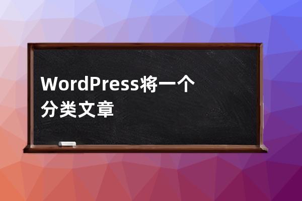 WordPress将一个分类文章批量移动到另一个分类怎么弄