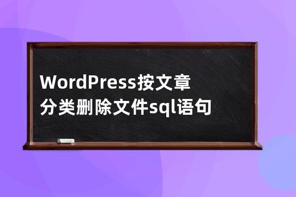 WordPress按文章分类删除文件sql语句