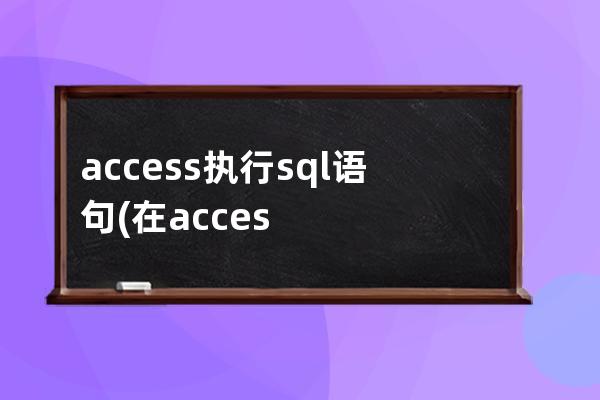 access执行sql语句(在access中执行sql语句)