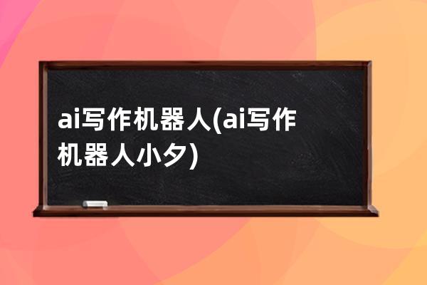 ai写作机器人(ai写作机器人小夕)