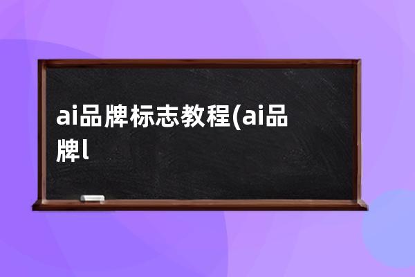 ai 品牌标志教程(ai品牌logo绘图教程)