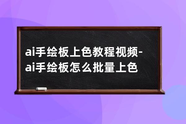 ai手绘板上色教程视频-ai手绘板怎么批量上色