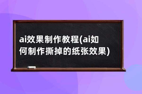 ai效果制作教程(ai如何制作撕掉的纸张效果)