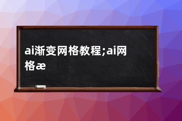 ai渐变网格教程;ai网格渐变怎么弄都弄不好