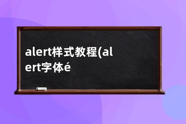 alert样式教程(alert字体颜色可以修改吗css)