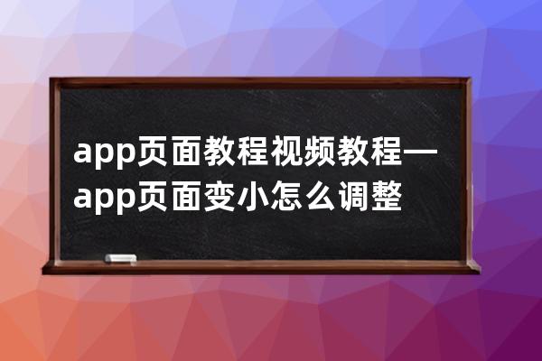 app页面教程视频教程—app页面变小怎么调整