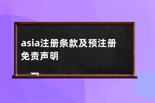 .asia注册条款及预注册免责声明