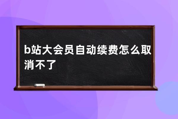 b站大会员自动续费怎么取消不了