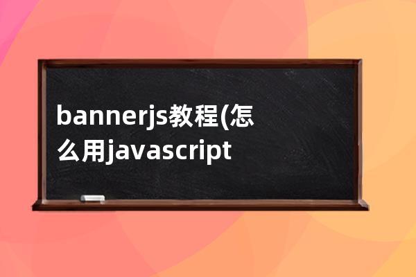 banner.js教程(怎么用javascript做banner)