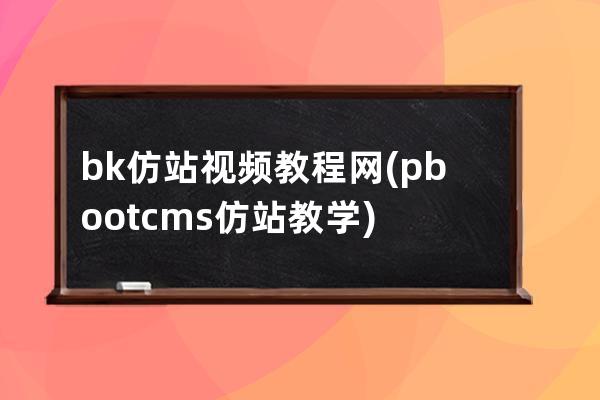 bk仿站视频教程网(pbootcms仿站教学)