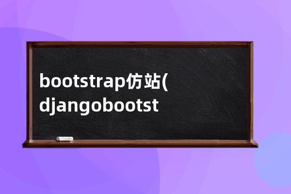 bootstrap 仿站(django bootstrap实战项目)
