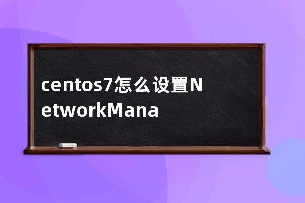 centos7怎么设置NetworkManager开机自启动
