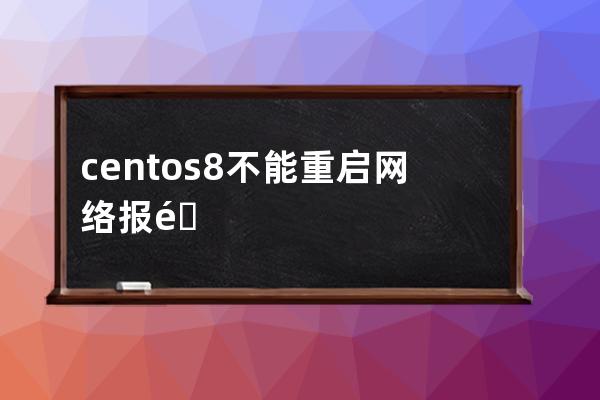 centos8 不能重启网络报错原因 Failed to restart network.service: Unit n