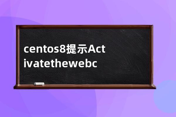 centos8 提示Activate the web console with: systemctl enable --