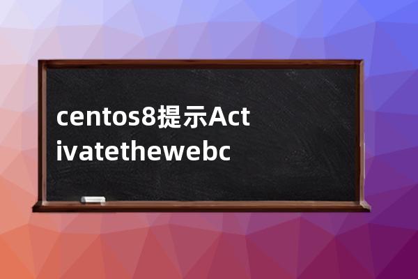 centos8 提示Activate the web console with: systemctl enable --