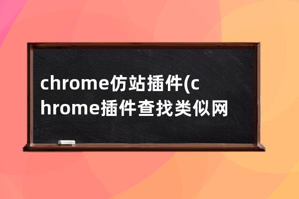 chrome 仿站插件(chrome插件查找类似网站)