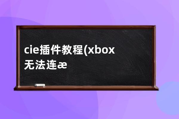 c  ie插件 教程(xbox无法连接无线网络)