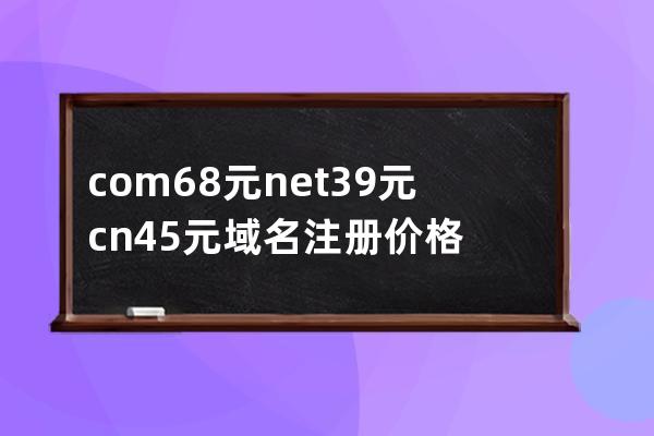 com68元net39元.cn45元域名注册价格