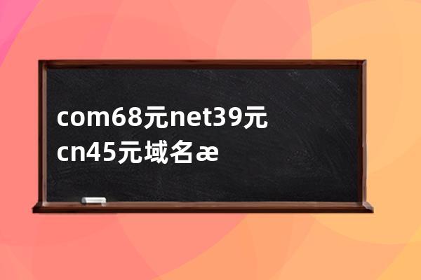 com68元net39元.cn45元域名注册价格