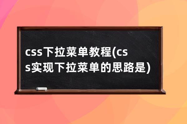 css下拉菜单 教程(css实现下拉菜单的思路是)