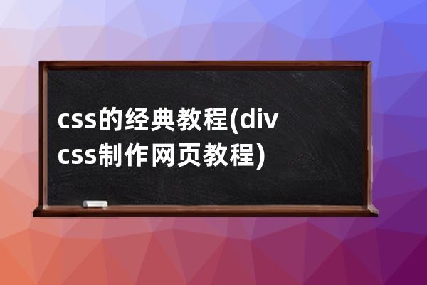 css的经典教程(div+css制作网页教程)